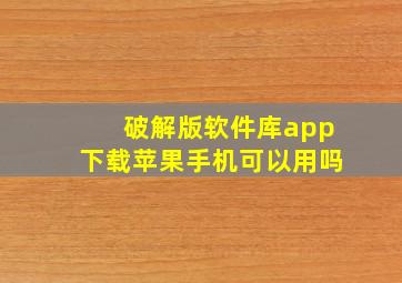 破解版软件库app下载苹果手机可以用吗