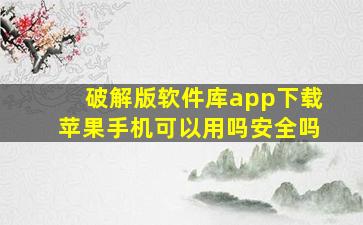 破解版软件库app下载苹果手机可以用吗安全吗