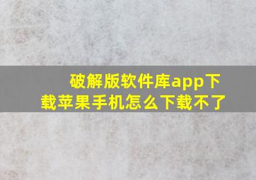 破解版软件库app下载苹果手机怎么下载不了