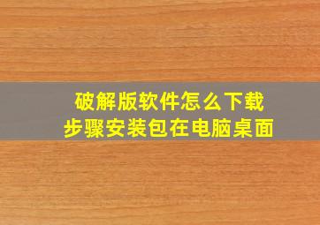 破解版软件怎么下载步骤安装包在电脑桌面