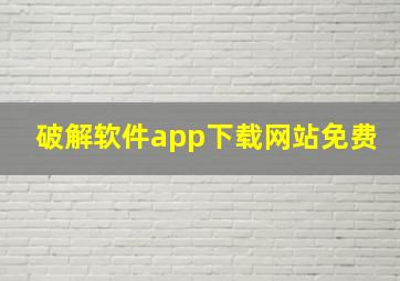 破解软件app下载网站免费