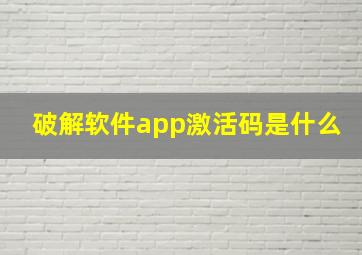 破解软件app激活码是什么