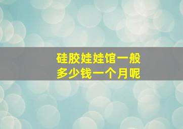 硅胶娃娃馆一般多少钱一个月呢