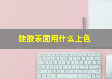 硅胶表面用什么上色