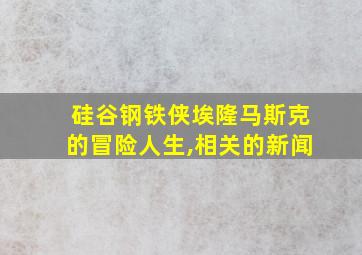 硅谷钢铁侠埃隆马斯克的冒险人生,相关的新闻