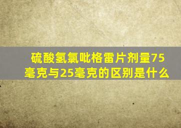 硫酸氢氯吡格雷片剂量75毫克与25毫克的区别是什么