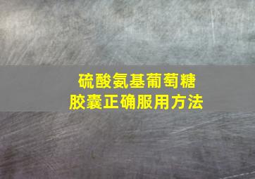 硫酸氨基葡萄糖胶囊正确服用方法