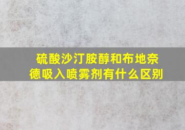 硫酸沙汀胺醇和布地奈德吸入喷雾剂有什么区别