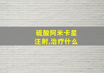 硫酸阿米卡星注射,治疗什么