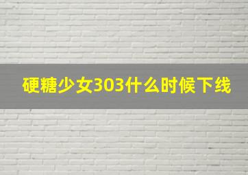 硬糖少女303什么时候下线