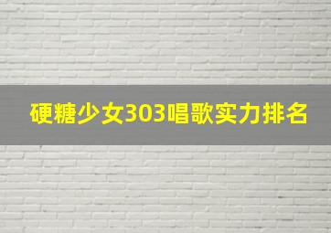 硬糖少女303唱歌实力排名