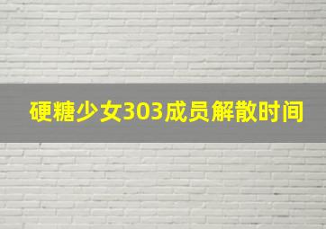 硬糖少女303成员解散时间