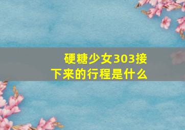 硬糖少女303接下来的行程是什么