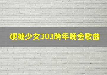 硬糖少女303跨年晚会歌曲