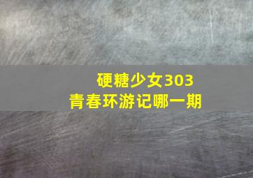 硬糖少女303青春环游记哪一期