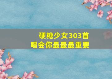 硬糖少女303首唱会你最最最重要