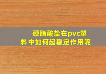 硬脂酸盐在pvc塑料中如何起稳定作用呢