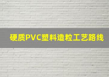 硬质PVC塑料造粒工艺路线