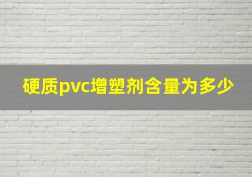 硬质pvc增塑剂含量为多少