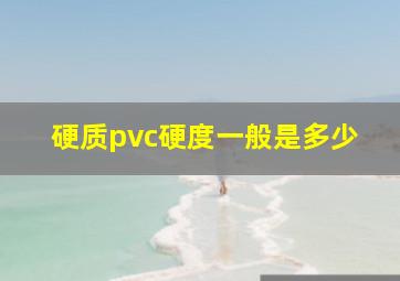 硬质pvc硬度一般是多少