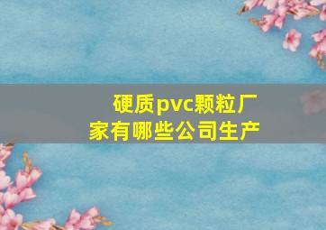 硬质pvc颗粒厂家有哪些公司生产