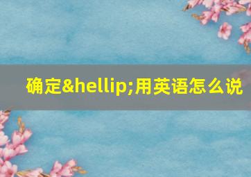 确定…用英语怎么说