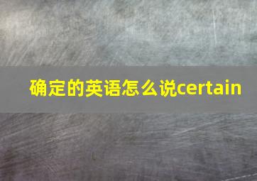 确定的英语怎么说certain