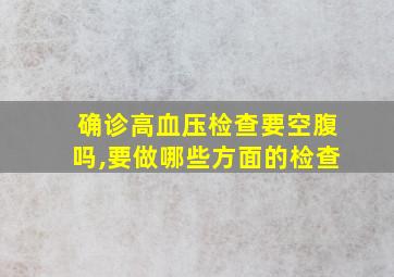 确诊高血压检查要空腹吗,要做哪些方面的检查