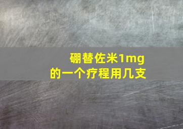 硼替佐米1mg的一个疗程用几支