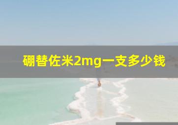 硼替佐米2mg一支多少钱