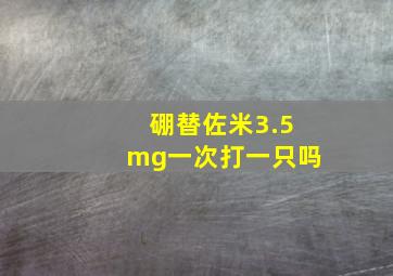 硼替佐米3.5mg一次打一只吗