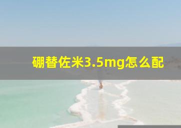 硼替佐米3.5mg怎么配