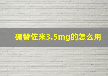 硼替佐米3.5mg的怎么用