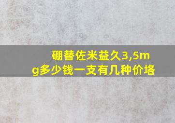 硼替佐米益久3,5mg多少钱一支有几种价垎