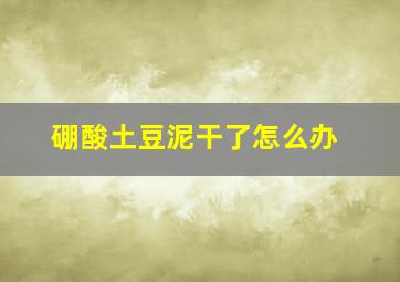 硼酸土豆泥干了怎么办