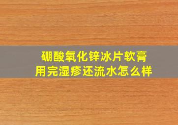 硼酸氧化锌冰片软膏用完湿疹还流水怎么样