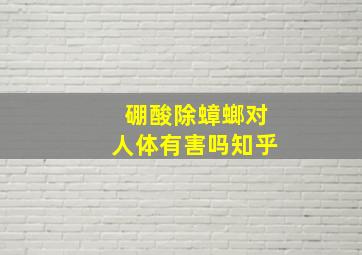 硼酸除蟑螂对人体有害吗知乎