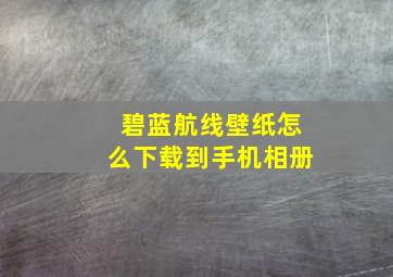 碧蓝航线壁纸怎么下载到手机相册