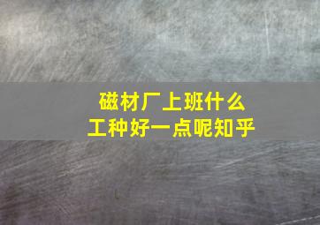 磁材厂上班什么工种好一点呢知乎