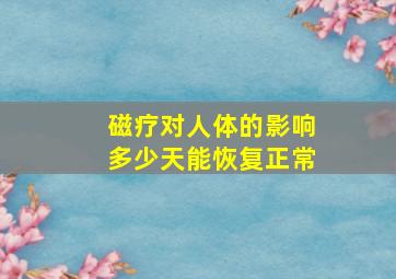 磁疗对人体的影响多少天能恢复正常