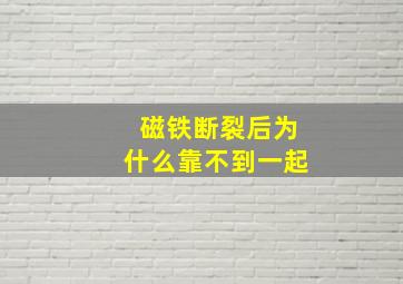 磁铁断裂后为什么靠不到一起