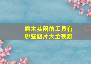 磨木头用的工具有哪些图片大全视频