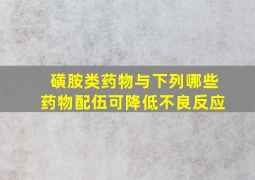 磺胺类药物与下列哪些药物配伍可降低不良反应