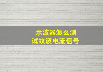 示波器怎么测试纹波电流信号