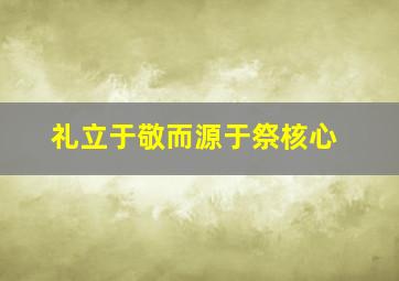 礼立于敬而源于祭核心