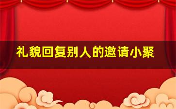 礼貌回复别人的邀请小聚