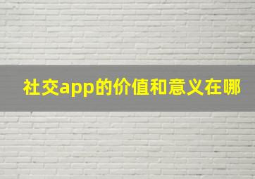 社交app的价值和意义在哪