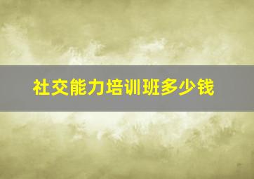 社交能力培训班多少钱