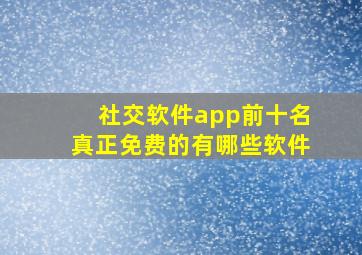 社交软件app前十名真正免费的有哪些软件