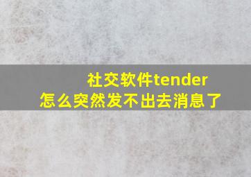 社交软件tender怎么突然发不出去消息了